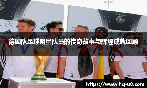 德国队足球明星队员的传奇故事与辉煌成就回顾