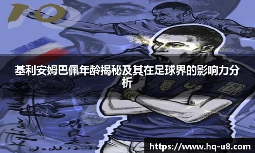 基利安姆巴佩年龄揭秘及其在足球界的影响力分析